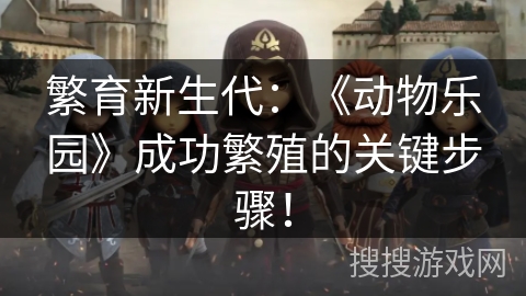 繁育新生代：《动物乐园》成功繁殖的关键步骤！