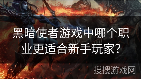 黑暗使者游戏中哪个职业更适合新手玩家？