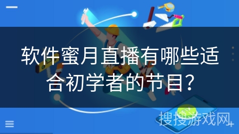 软件蜜月直播有哪些适合初学者的节目？
