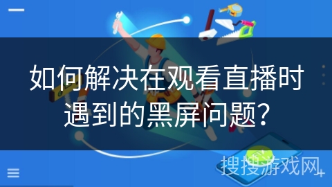 如何解决在观看直播时遇到的黑屏问题？