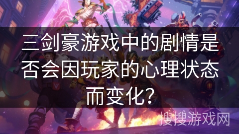 三剑豪游戏中的剧情是否会因玩家的心理状态而变化？