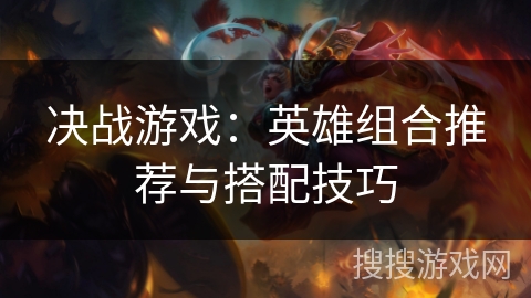 决战游戏：英雄组合推荐与搭配技巧