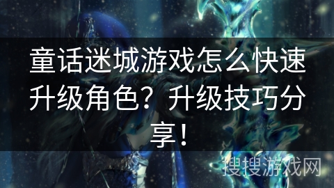 童话迷城游戏怎么快速升级角色？升级技巧分享！
