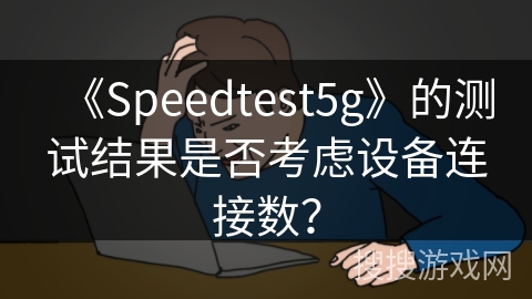 《Speedtest5g》的测试结果是否考虑设备连接数？