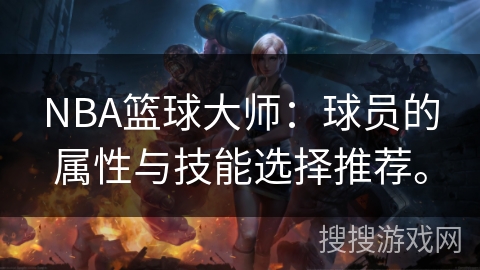 NBA篮球大师：球员的属性与技能选择推荐。