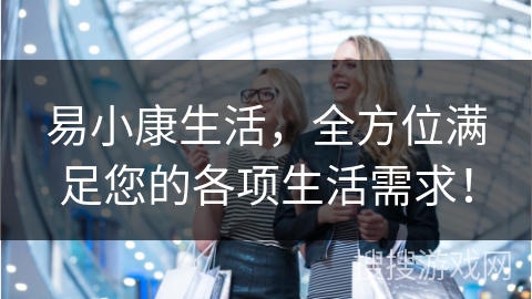 易小康生活，全方位满足您的各项生活需求！