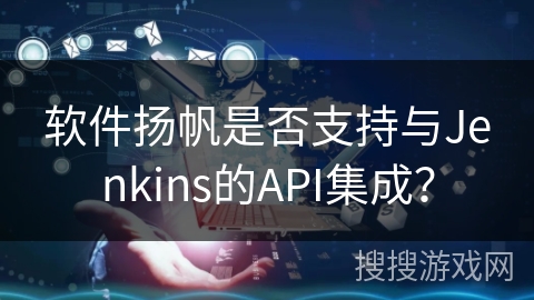 软件扬帆是否支持与Jenkins的API集成？