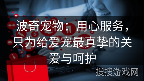 波奇宠物：用心服务，只为给爱宠最真挚的关爱与呵护
