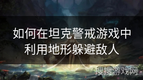 如何在坦克警戒游戏中利用地形躲避敌人