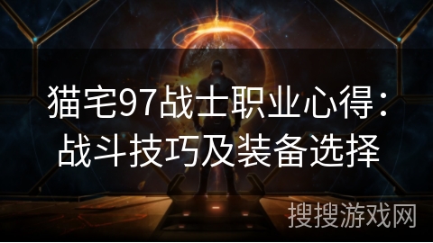 猫宅97战士职业心得：战斗技巧及装备选择
