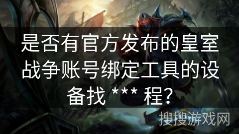 是否有官方发布的皇室战争账号绑定工具的设备找 *** 程？
