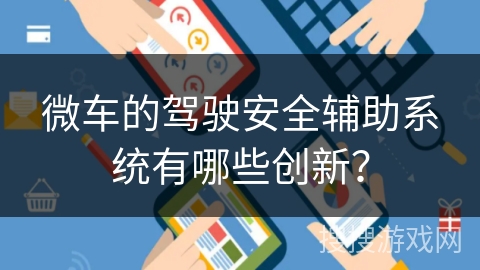 微车的驾驶安全辅助系统有哪些创新？