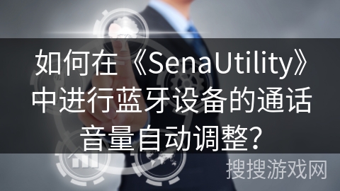 如何在《SenaUtility》中进行蓝牙设备的通话音量自动调整？