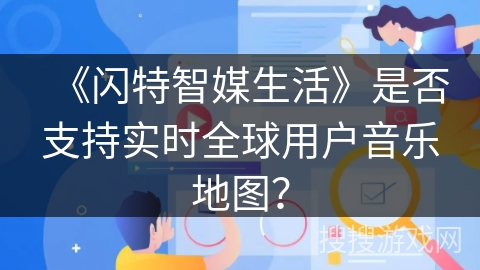 《闪特智媒生活》是否支持实时全球用户音乐地图？