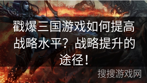 戳爆三国游戏如何提高战略水平？战略提升的途径！