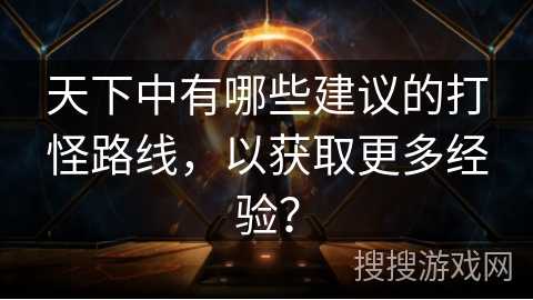 天下中有哪些建议的打怪路线，以获取更多经验？