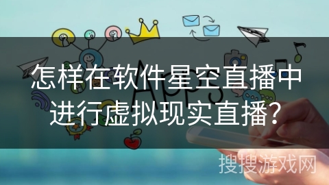 怎样在软件星空直播中进行虚拟现实直播？