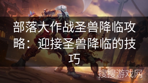 部落大作战圣兽降临攻略：迎接圣兽降临的技巧