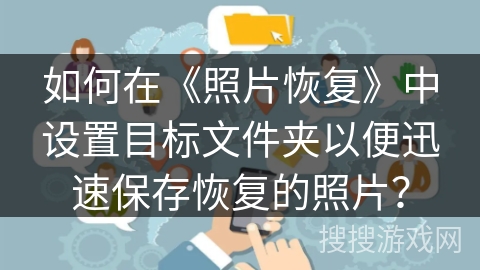 如何在《照片恢复》中设置目标文件夹以便迅速保存恢复的照片？