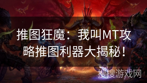 推图狂魔：我叫MT攻略推图利器大揭秘！