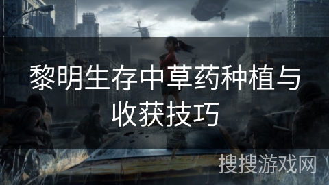 黎明生存中草药种植与收获技巧