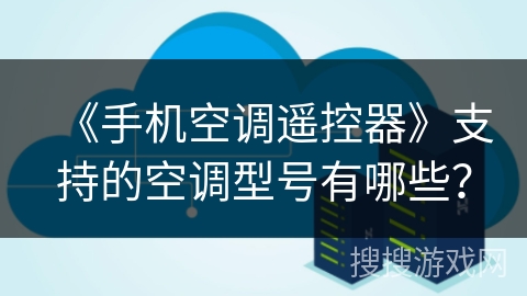《手机空调遥控器》支持的空调型号有哪些？