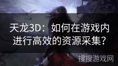 天龙3D：如何在游戏内进行高效的资源采集？