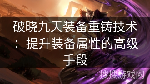 破晓九天装备重铸技术：提升装备属性的高级手段
