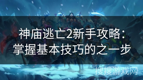 神庙逃亡2新手攻略：掌握基本技巧的之一步