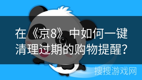 在《京8》中如何一键清理过期的购物提醒？