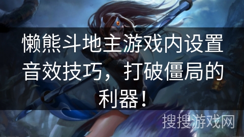 懒熊斗地主游戏内设置音效技巧，打破僵局的利器！