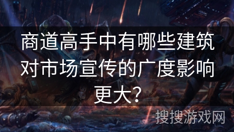 商道高手中有哪些建筑对市场宣传的广度影响更大？