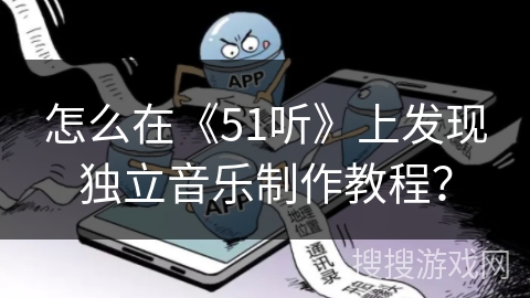 怎么在《51听》上发现独立音乐制作教程？