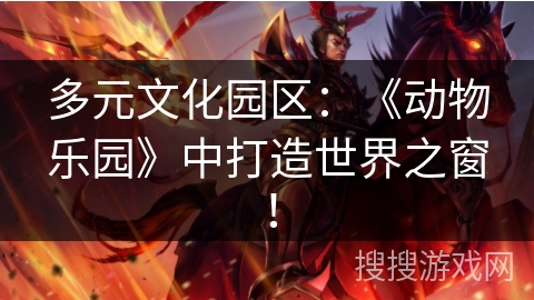 多元文化园区：《动物乐园》中打造世界之窗！