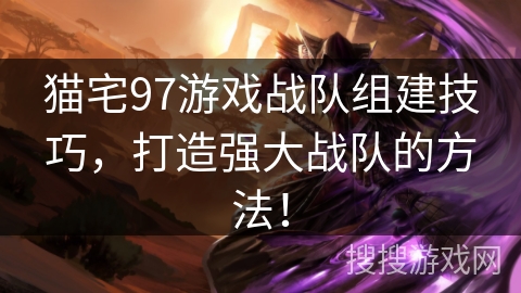 猫宅97游戏战队组建技巧，打造强大战队的方法！