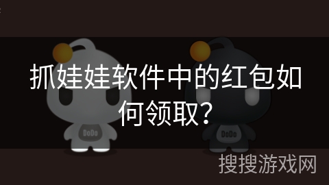 抓娃娃软件中的红包如何领取? 抓娃娃软件中的红包如何领取?