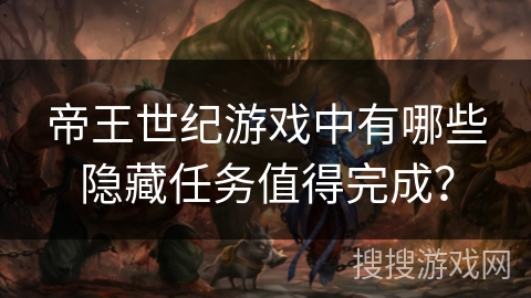 帝王世纪游戏中有哪些隐藏任务值得完成？