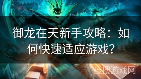 御龙在天新手攻略：如何快速适应游戏？