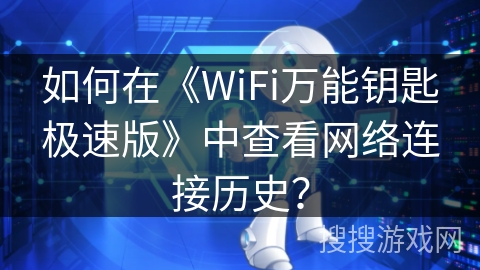 如何在《WiFi万能钥匙极速版》中查看网络连接历史? 如何在《WiFi万能钥匙极速版》中查看网络连接历史?
