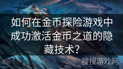 如何在金币探险游戏中成功激活金币之道的隐藏技术？