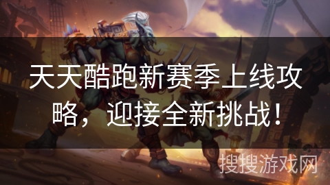 天天酷跑新赛季上线攻略,迎接全新挑战! 天天酷跑新赛季上线攻略,迎接全新挑战!