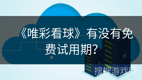 《唯彩看球》有没有免费试用期? 《唯彩看球》有没有免费试用期?