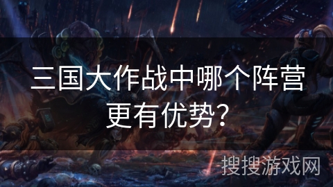 三国大作战中哪个阵营更有优势？