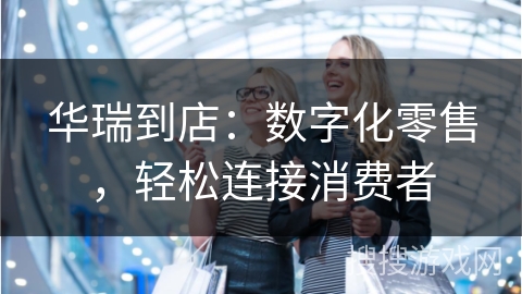 华瑞到店：数字化零售，轻松连接消费者