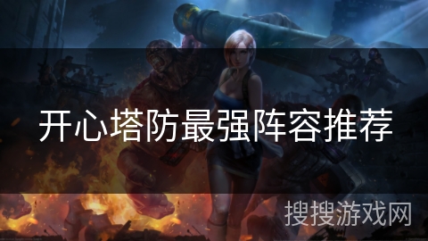 开心塔防最强阵容推荐