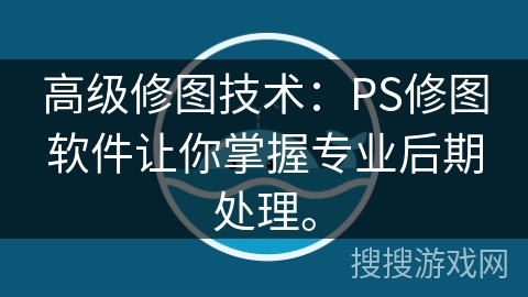 高级修图技术：PS修图软件让你掌握专业后期处理。