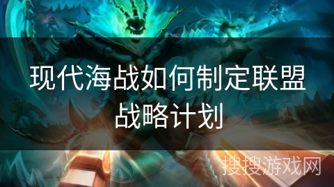 现代海战如何制定联盟战略计划