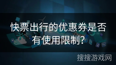快票出行的优惠券是否有使用限制？