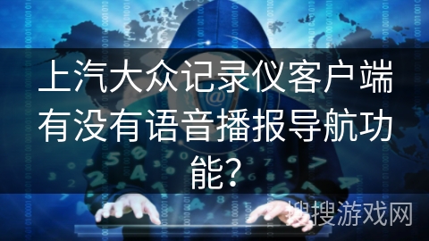 上汽大众记录仪客户端有没有语音播报导航功能？