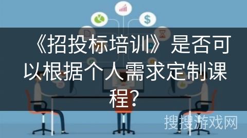 《招投标培训》是否可以根据个人需求定制课程？